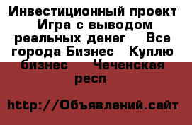 Инвестиционный проект! Игра с выводом реальных денег! - Все города Бизнес » Куплю бизнес   . Чеченская респ.